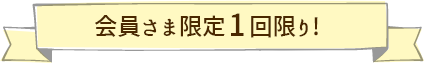 会員さま限定1回限り！